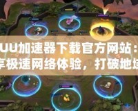 “UU加速器下載官方網站：暢享極速網絡體驗，打破地域限制”