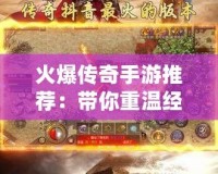 火爆傳奇手游推薦：帶你重溫經典，暢享刺激傳奇世界