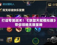打造專屬戰術！《聯盟天賦模擬器》帶你領略無限策略