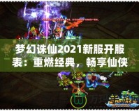夢幻誅仙2021新服開服表：重燃經典，暢享仙俠世界！