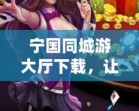 寧國(guó)同城游大廳下載，讓您的休閑時(shí)光更加精彩