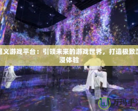 墨義游戲平臺：引領(lǐng)未來的游戲世界，打造極致沉浸體驗