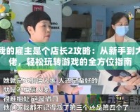 我的雇主是個店長2攻略：從新手到大佬，輕松玩轉游戲的全方位指南