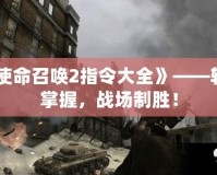 《使命召喚2指令大全》——輕松掌握，戰(zhàn)場制勝！
