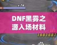 DNF黑霧之源入場(chǎng)材料大揭秘：如何輕松獲取并順利挑戰(zhàn)！