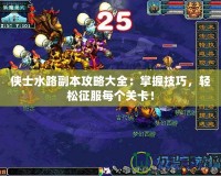 俠士水路副本攻略大全：掌握技巧，輕松征服每個關卡！