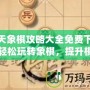 天天象棋攻略大全免費下載，輕松玩轉象棋，提升棋藝一步到位！