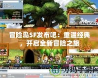 冒險島SF發布吧：重溫經典，開啟全新冒險之旅