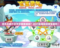 洛克王國(guó)小靈靈在哪里捕捉？2021年捕捉攻略全解析！