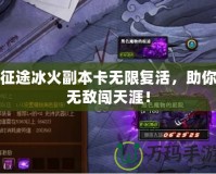 征途冰火副本卡無限復(fù)活，助你無敵闖天涯！