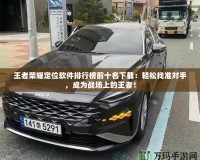 王者榮耀定位軟件排行榜前十名下載：輕松找準對手，成為戰場上的王者！