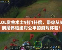 LOL賞金術士9打1補償，帶你從頭到尾體驗絕對公平的游戲體驗！