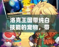 洛克王國帶純白技能的寵物，帶你走向戰斗巔峰！