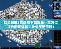 紅色警戒2修改器下載安裝：全方位提升游戲體驗，讓你戰無不勝！