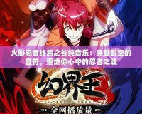 火影忍者終焉之谷純音樂：穿越時空的音符，重燃你心中的忍者之魂