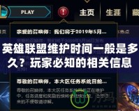 英雄聯盟維護時間一般是多久？玩家必知的相關信息