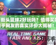 《街頭籃球2好玩嗎？值得買嗎？知乎網(wǎng)友的真實(shí)評(píng)價(jià)大揭秘！》