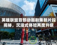 英雄聯盟首部動畫劇集新片段揭秘，沉浸式體驗再度升級