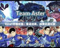Dota1開圖視角：重返經典，探索無限可能