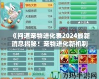 《問道寵物進化表2024最新消息揭秘！寵物進化新機制讓你愛不釋手！》