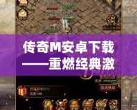 傳奇M安卓下載——重燃經典激情，暢享史詩級戰斗！