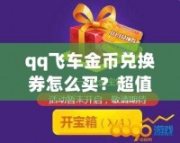 qq飛車金幣兌換券怎么買？超值攻略讓你輕松獲取！