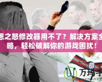 凱恩之怒修改器用不了？解決方案全攻略，輕松破解你的游戲困擾！