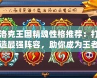 洛克王國精魂性格推薦：打造最強陣容，助你成為王者