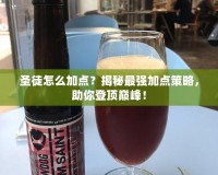 圣徒怎么加點？揭秘最強加點策略，助你登頂巔峰！