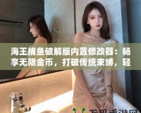 海王捕魚破解版內置修改器：暢享無限金幣，打破傳統束縛，輕松贏取大獎