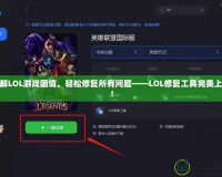 破解LOL游戲困境，輕松修復所有問題——LOL修復工具完美上線！