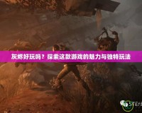灰燼好玩嗎？探索這款游戲的魅力與獨特玩法