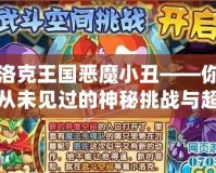 洛克王國(guó)惡魔小丑——你從未見過的神秘挑戰(zhàn)與超強(qiáng)技能