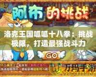 洛克王國呱呱十八拳：挑戰極限，打造最強戰斗力