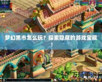 夢幻黑市怎么玩？探索隱藏的游戲寶藏！