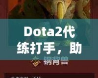 Dota2代練打手，助你輕松攀升排名，盡享游戲樂趣！