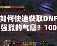 如何快速獲取DNF強烈的氣息？100版本攻略全面解析！