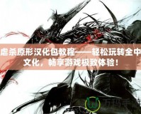 虐殺原形漢化包教程——輕松玩轉全中文化，暢享游戲極致體驗！
