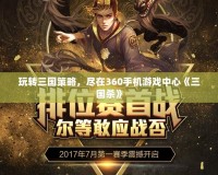 玩轉三國策略，盡在360手機游戲中心《三國殺》