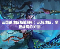 三國殺凌統(tǒng)技能解析：玩轉(zhuǎn)凌統(tǒng)，掌控戰(zhàn)局的關(guān)鍵！