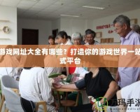 游戲網址大全有哪些？打造你的游戲世界一站式平臺