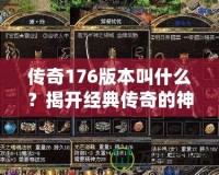 傳奇176版本叫什么？揭開(kāi)經(jīng)典傳奇的神秘面紗