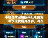 手機(jī)游戲破解版單機(jī)版免費(fèi)：暢享無(wú)憂游戲世界，盡在掌中！