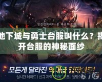 地下城與勇士臺(tái)服叫什么？揭開臺(tái)服的神秘面紗