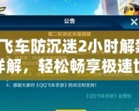 QQ飛車防沉迷2小時解禁步驟詳解，輕松暢享極速世界