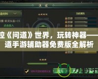 掌控《問(wèn)道》世界，玩轉(zhuǎn)神器——問(wèn)道手游輔助器免費(fèi)版全解析