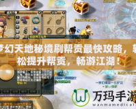 夢幻天地秘境刷幫貢最快攻略，輕松提升幫貢，暢游江湖！