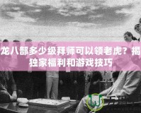 天龍八部多少級拜師可以領(lǐng)老虎？揭秘獨家福利和游戲技巧