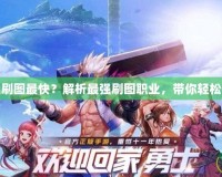 DNF哪個職業刷圖最快？解析最強刷圖職業，帶你輕松快速通關副本