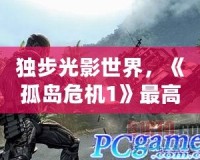 獨步光影世界，《孤島危機1》最高畫質配置全解析，感受極致視覺盛宴！